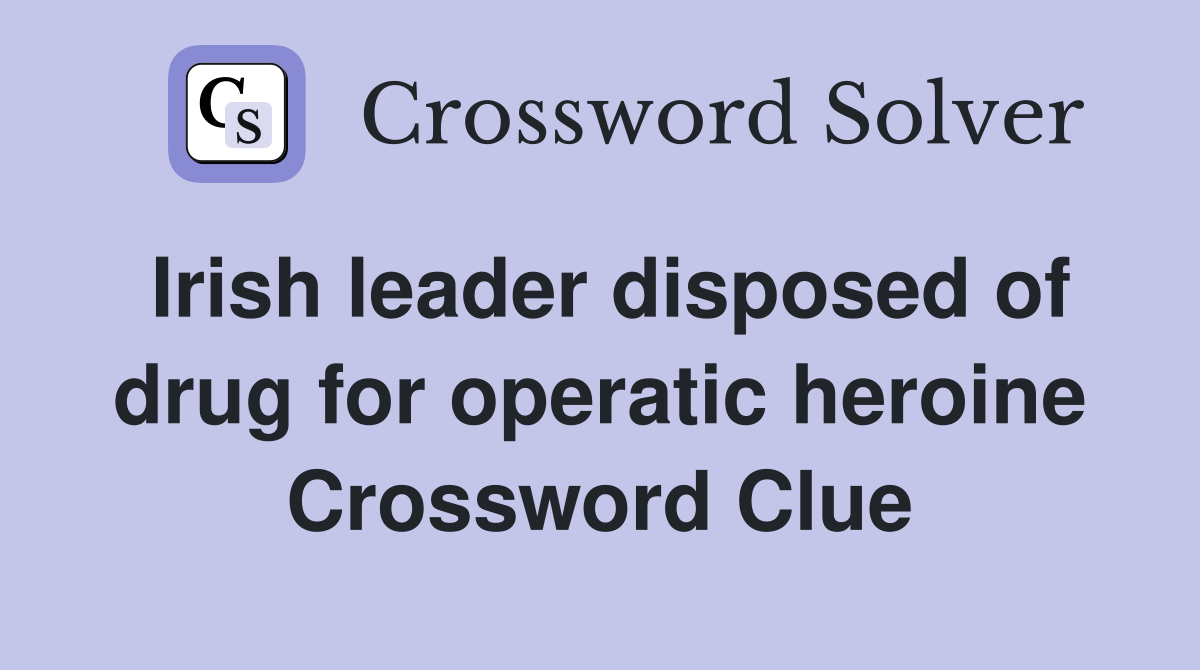 Irish leader disposed of drug for operatic heroine Crossword Clue